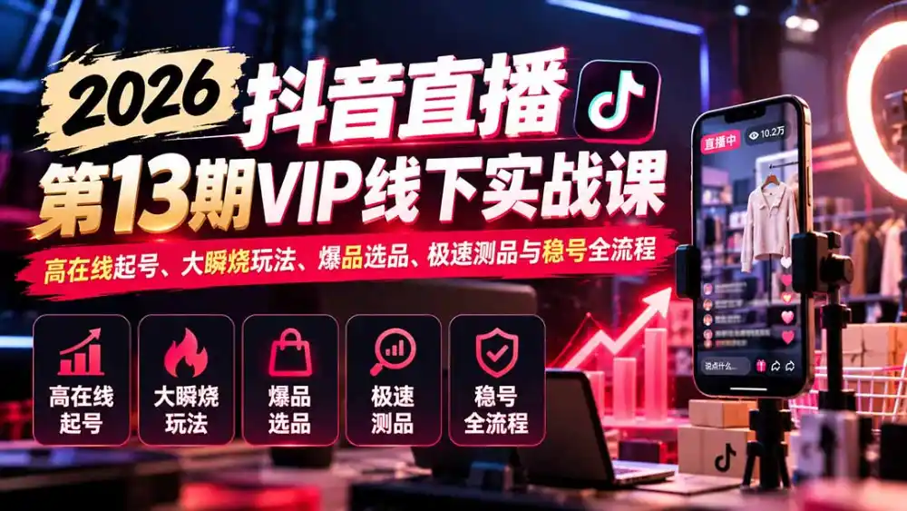 2026抖音直播第13期VIP线下实战课:高在线起号、大瞬烧玩法、爆品选品、极速测品与稳号全流程 2026抖音直播第13期VIP线下实战课:高在线起号、大瞬烧玩法、爆品选品、极速测品与稳号全流程