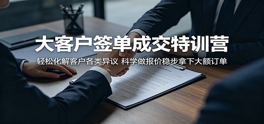 大客户签单成交特训营：轻松化解客户各类异议，科学做报价稳步拿下大额订单-云途创业网