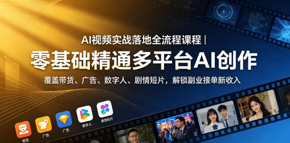 AI视频实战落地全流程课程|零基础精通多平台AI创作,覆盖带货、广告、数字人、剧情短片,解锁副业接单新收入-云途创业网