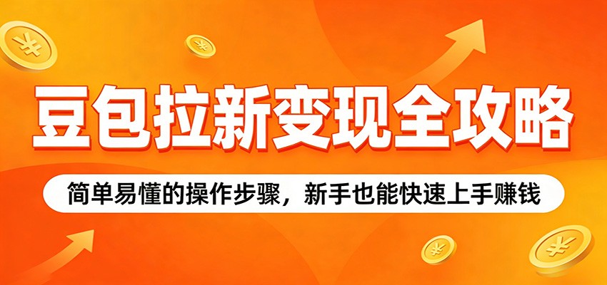 豆包拉新变现全攻略：简单易懂的操作步骤，新手也能快速上手赚钱-云途创业网