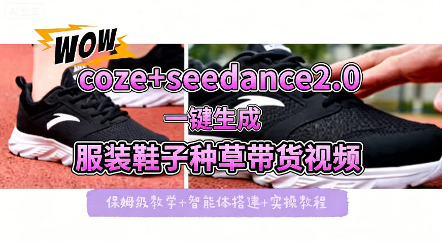 coze+即梦seedance2.0一键生成服装鞋子带货种草视频！全流程保姆级教学-云途创业网