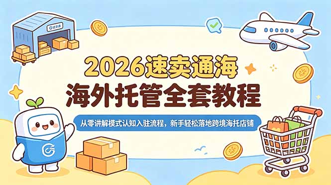 2026速卖通海外托管全套教程,从零讲解模式认知入驻流程,新手轻松落地跨境海托店铺-云途创业网