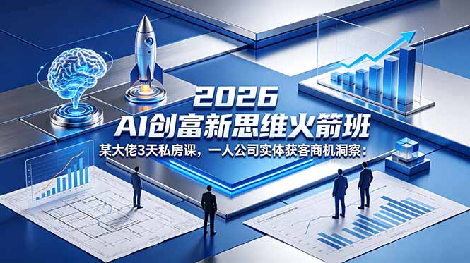 2026 AI 创富新思维火箭班:某大佬3天私房课,一人公司实体获客商机洞察-云途创业网