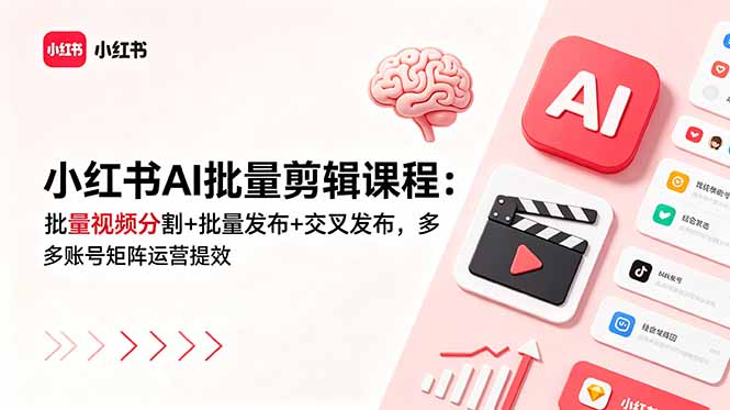 小红书AI批量剪辑课程：批量视频分割+批量发布+交叉发布，多账号矩阵运营提效-云途创业网