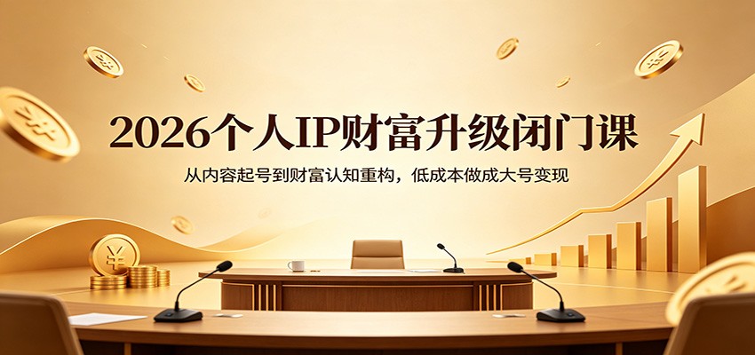 2026个人IP财富升级闭门课：从内容起号到财富认知重构，低成本做成大号变现-云途创业网