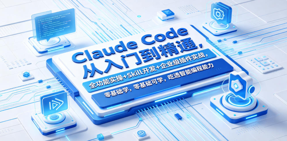 Claude Code从入门到精通,全功能实操+Skill开发+企业级插件实战,零基础可学,吃透智能编程全能力-云途创业网