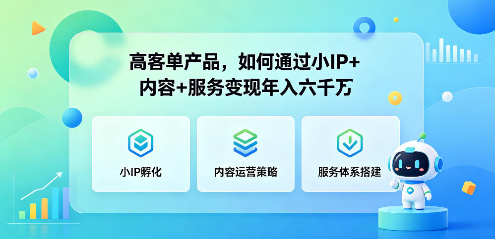 高客单产品，如何通过小IP+内容+服务变现年入六干W-云途创业网