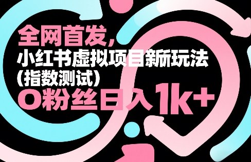 全网首发,小红书虚拟项目新玩法(指数测试),0粉丝日入1k+,整个玩法完整拆解!-云途创业网