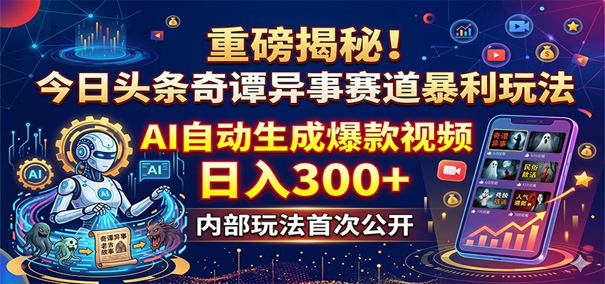 重磅揭秘!今日头条奇谭异事赛道暴利玩法:AI自动生成爆款视频,日入300+-云途创业网