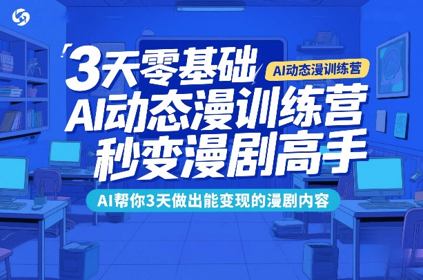 3天零基础AI动态漫训练营，秒变漫剧高手，AI帮你3天做出能变现的漫剧内容-云途创业网