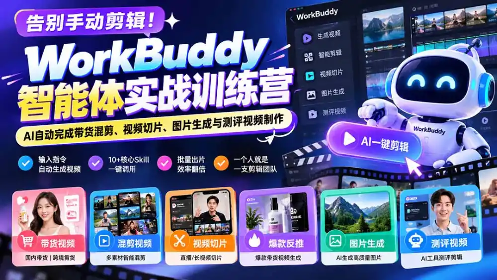 告别手动剪辑！WorkBuddy智能体实战训练营：AI自动完成带货混剪、视频切片、图片生成与测评视频制作-云途创业网