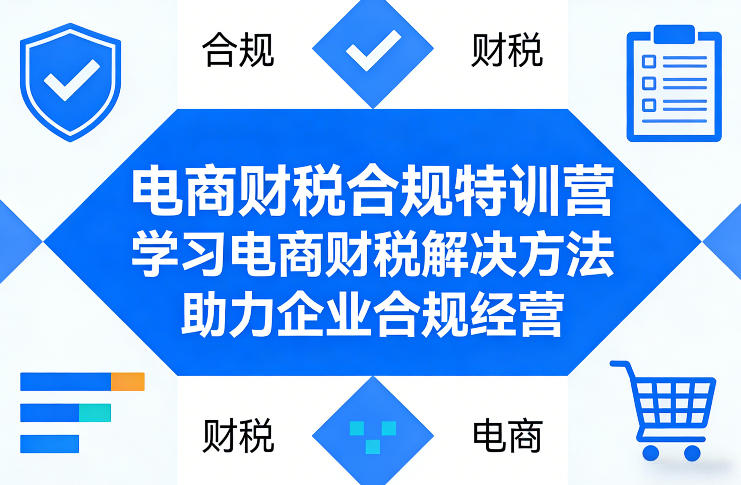 电商财税合规特训营，学习电商财税解决方法，助力企业合规经营-云途创业网