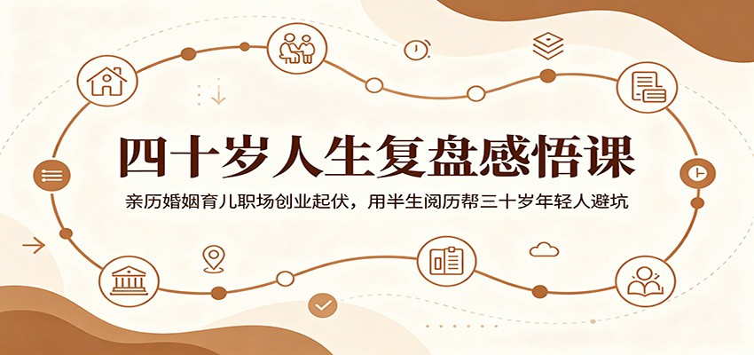 四十岁人生复盘感悟课:亲历婚姻育儿职场创业起伏,用半生阅历帮三十岁年轻人避坑-云途创业网