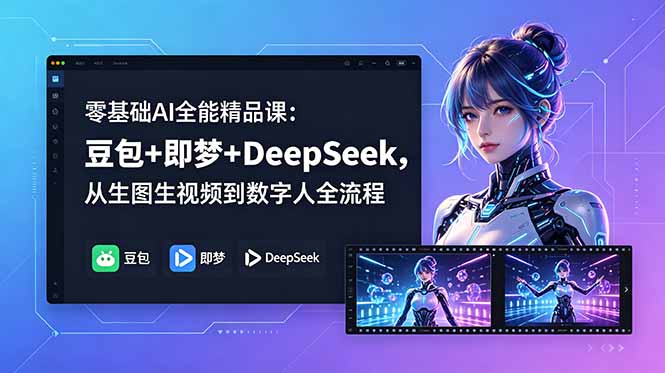 零基础AI全能精品课：豆包+即梦+DeepSeek，从生图生视频到数字人全流程-云途创业网