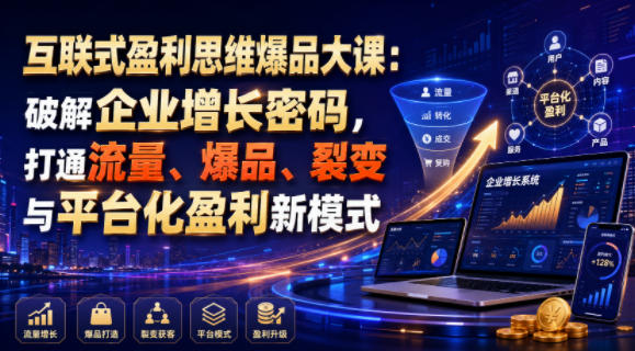 互联式盈利思维爆品大课:破解企业增长密码,打通流量、爆品、裂变与平台化盈利新模式-云途创业网