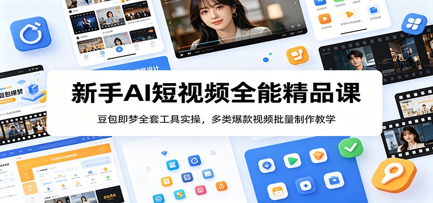 新手AI短视频全能精品课：豆包即梦全套工具实操，多类爆款视频批量制作教学-云途创业网