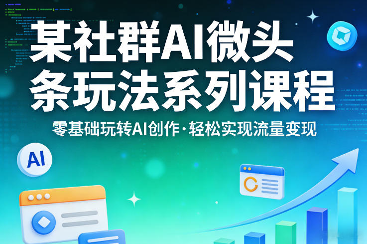某社群的AI微头条玩法系列课程,零基础玩转AI创作,轻松实现流量变现-云途创业网