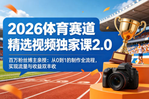 2026体育赛道精选视频独家课2.0,百万粉丝博主亲授:从0到1的制作全流程,实现流量与收益双丰收-云途创业网