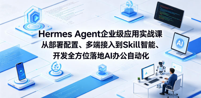 Hermes Agent企业级应用实战课从部署配置、多端接入到Skill智能开发全方位落地AI办公自动化-云途创业网