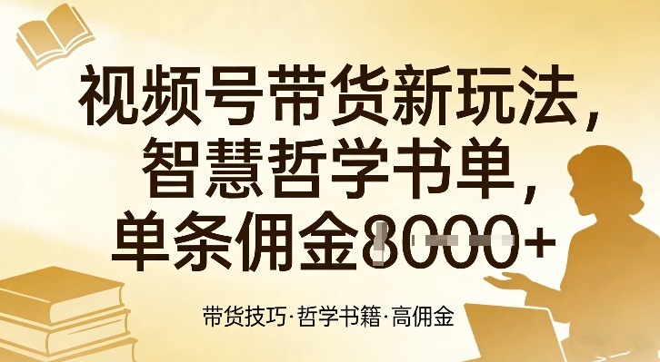视频号带货新玩法，智慧哲学书单，单条佣金1k+-云途创业网