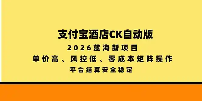 支付宝酒店ck自动版，2026蓝海新项目，单价高，风控低，零成本矩阵操作，平台结算安全稳定-云途创业网