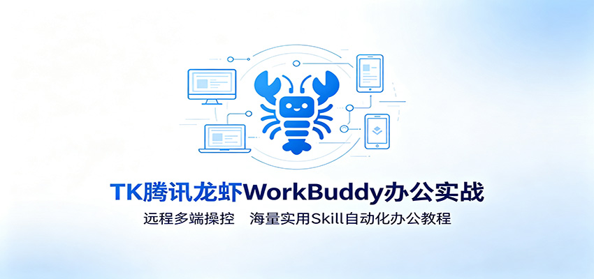 MK腾讯龙虾WorkBuddy办公实战：远程多端操控，海量实用Skill自动化办公教程-云途创业网