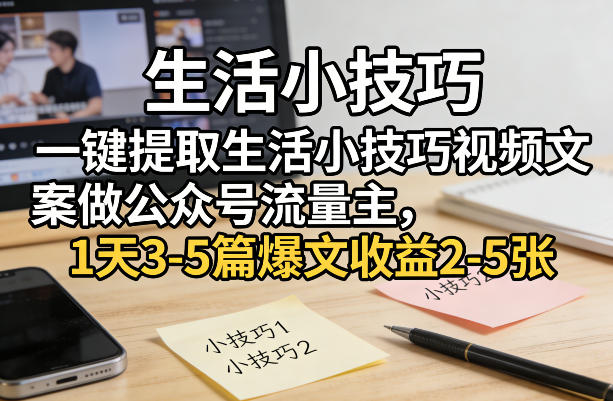 一键提取生活小技巧视频文案做公众号流量主，1天3-5篇爆文收益2-5张-云途创业网