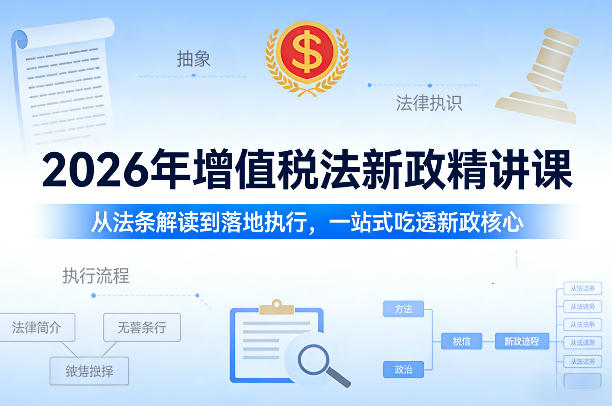 2026年增值税法新政精讲课,从法条解读到落地执行,一站式吃透新政核心-云途创业网
