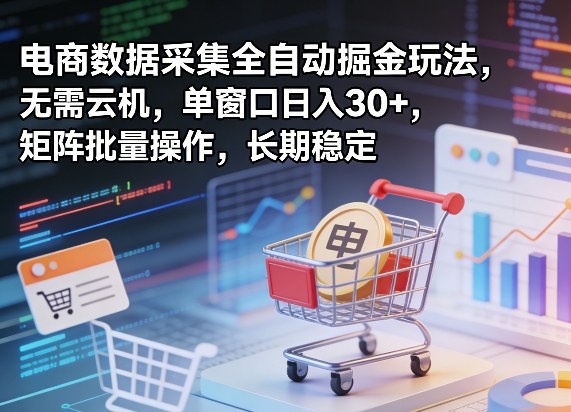 独家电商数据采集全自动掘金玩法，无需云机，单窗口日入30+，矩阵批量操作，长期稳定【揭秘】-云途创业网