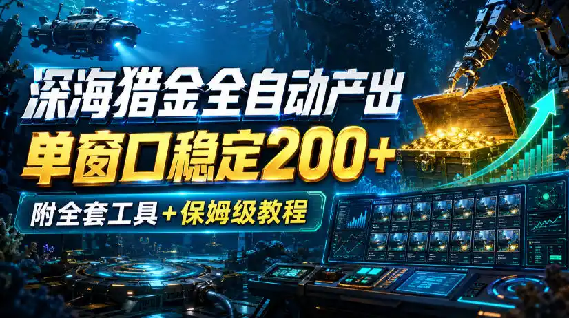 深海猎金全自动产出,单窗口稳定200+,附全套工具+保姆级教程【揭秘】-云途创业网