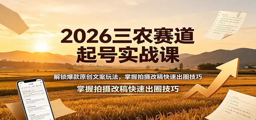 2026三农赛道起号实战课：解锁爆款原创文案玩法，掌握拍摄改稿快速出圈技巧-云途创业网
