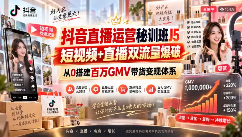 抖音直播运营秘训班J5｜短视频+直播双流量爆破，从0搭建百万GMV带货变现体系-云途创业网