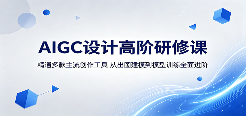 AIGC设计高阶研修课：精通多款主流创作工具，从出图建模到模型训练全面进阶-云途创业网