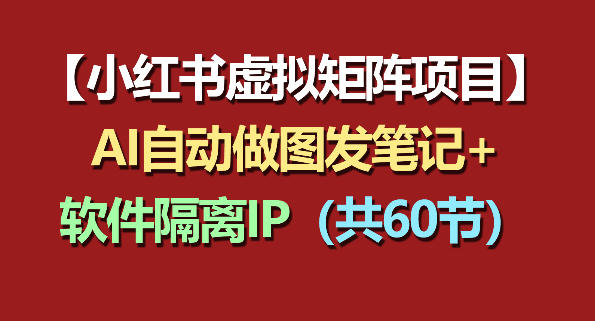 小红书虚拟矩阵项目：软件隔离IP+AI自动做图发笔记(共60节)-云途创业网