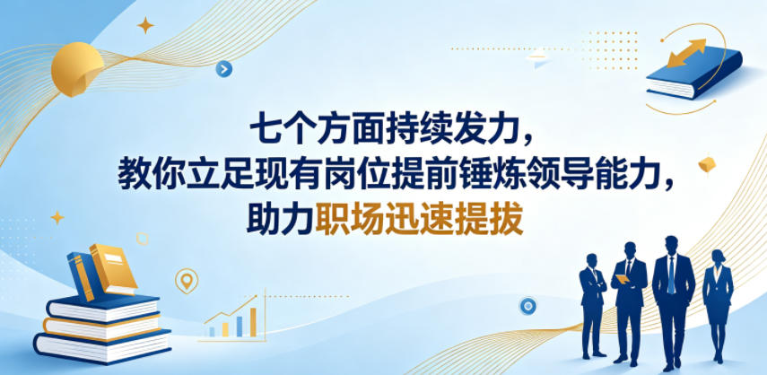 付费文章:七个方面持续发力,教你立足现有岗位提前锤炼领导能力,助力职场迅速提拔-云途创业网