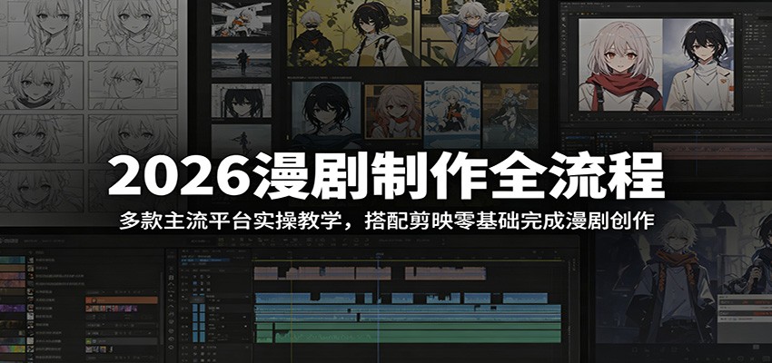 2026漫剧制作全流程:多款主流平台实操教学,搭配剪映零基础完成漫剧创作-云途创业网