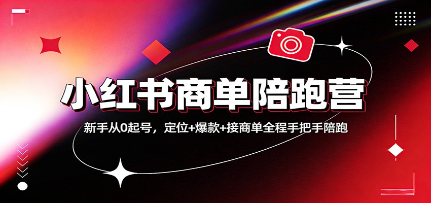 小红书商单陪跑营:新手从0起号,定位+爆款+接商单全程手把手陪跑-云途创业网