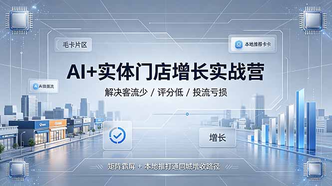 AI+实体门店增长实战营,解决客流少/评分低/投流亏损;矩阵霸屏+本地推打通同城增收路径-云途创业网