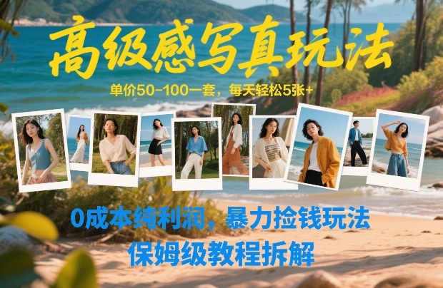 高级感写真玩法，单价50-100一套，每天轻松5张+，0成本纯利润，暴力捡钱玩法，保姆级教程拆解-云途创业网