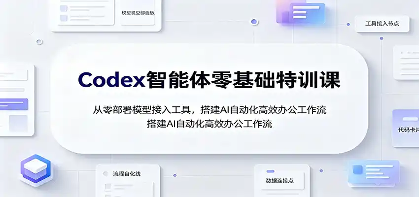 Codex智能体零基础特训课：从零部署模型接入工具，搭建AI自动化高效办公工作流-云途创业网