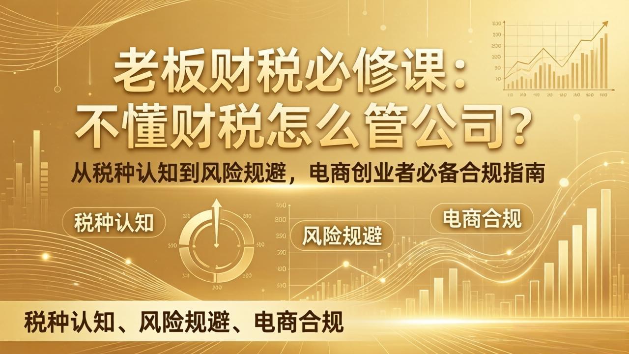老板财税必修课：不懂财税怎么管公司？从税种认知到风险规避，电商创业者必备合规指南-云途创业网
