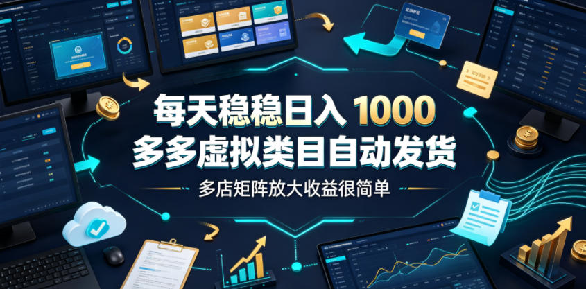 每天稳稳日入1000,多多虚拟类目自动发货,多店矩阵放大收益很简单【揭秘】-云途创业网
