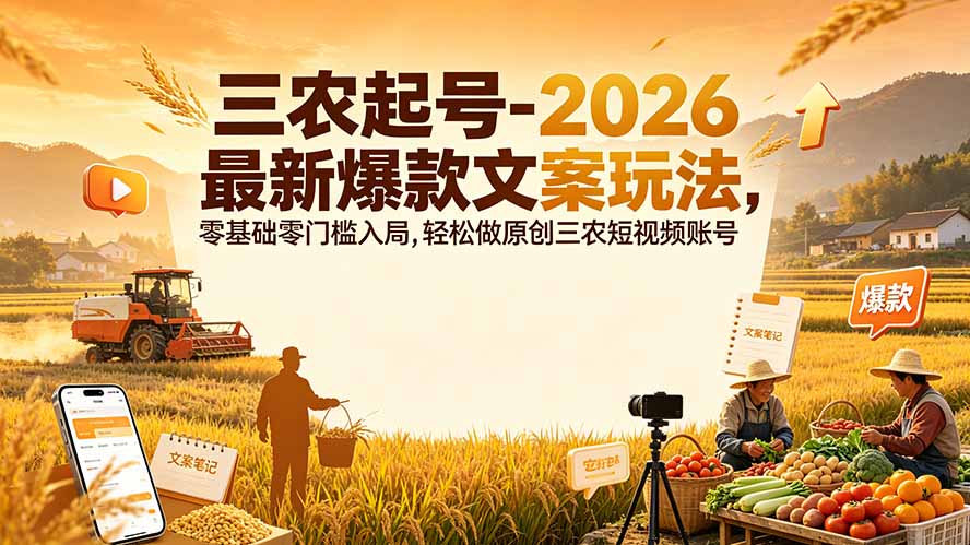 三农起号-2026 最新爆款文案玩法，零基础零门槛入局，轻松做原创三农短视频账号-云途创业网