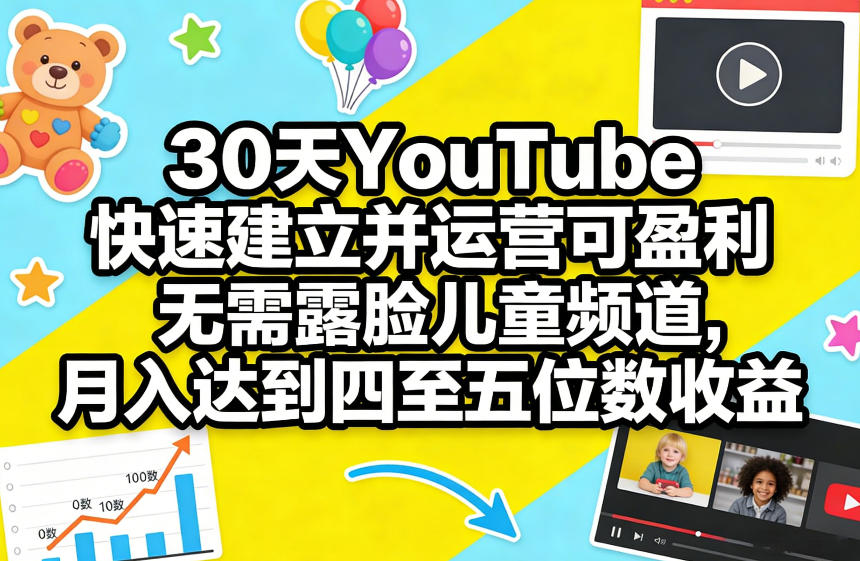 30天YouTube快速建立并运营可盈利无需露脸儿童频道,月入达到四至五位数收益-云途创业网