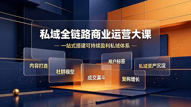 私域全链路商业运营大课,内容打造社群模型成交漏斗,一站式搭建可持续盈利私域体系-云途创业网