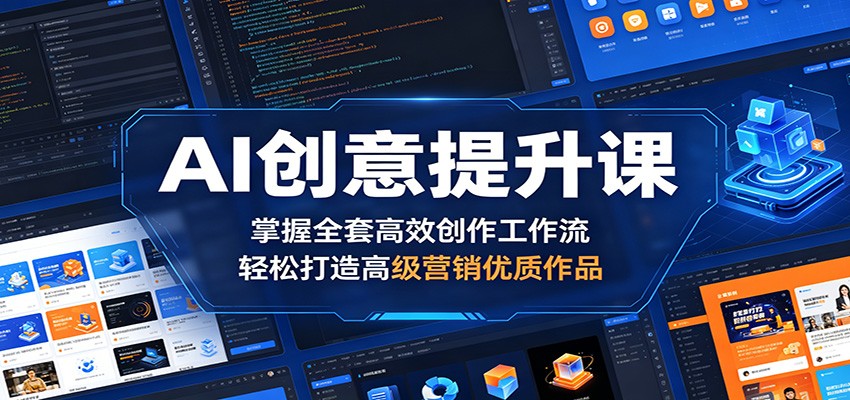 AI创意提升课：掌握全套高效创作工作流，轻松打造高级营销优质作品-云途创业网