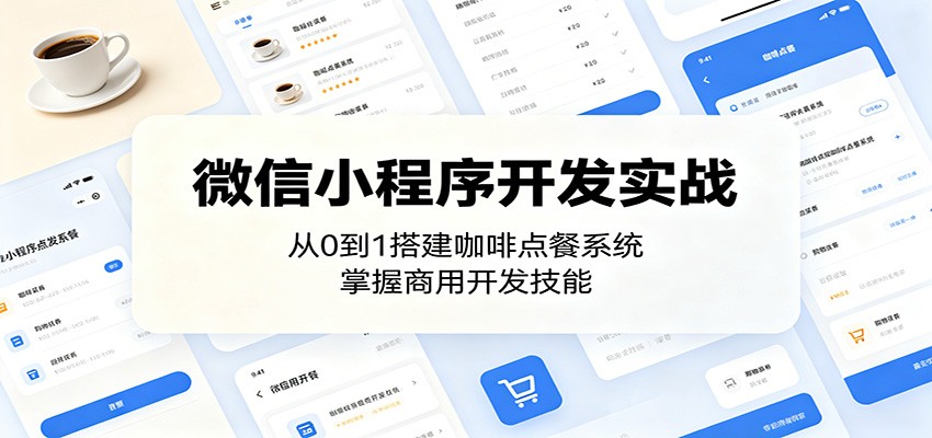 微信小程序开发实战：从0到1搭建咖啡点餐系统，掌握商用开发技能-云途创业网