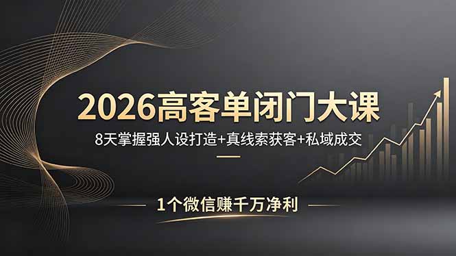 2026高客单闭门大课，8 天掌握强人设打造 + 真线索获客 + 私域成交，1 个微信赚千万净利-云途创业网