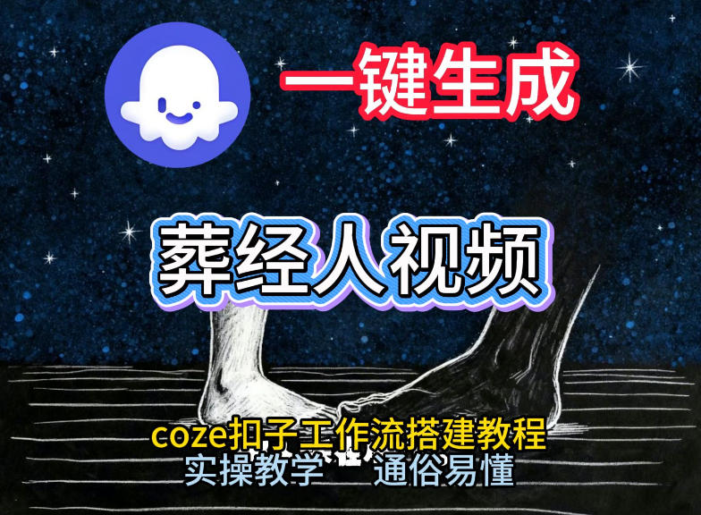 通过Coze工作流,一键生成《葬经人》爆火短视频,实操搭建教学课,通俗易懂-云途创业网