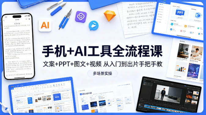 手机+AI工具全流程课,文案+PPT+图文+视频,从入门到出片手把手教,多场景实操-云途创业网